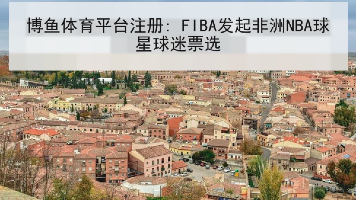 博鱼体育平台注册: FIBA发起非洲NBA球星球迷票选 博鱼体育平台注册: FIBA发起非洲NBA球星球迷票选