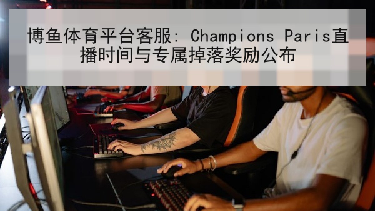 博鱼体育平台客服: Champions Paris直播时间与专属掉落奖励公布