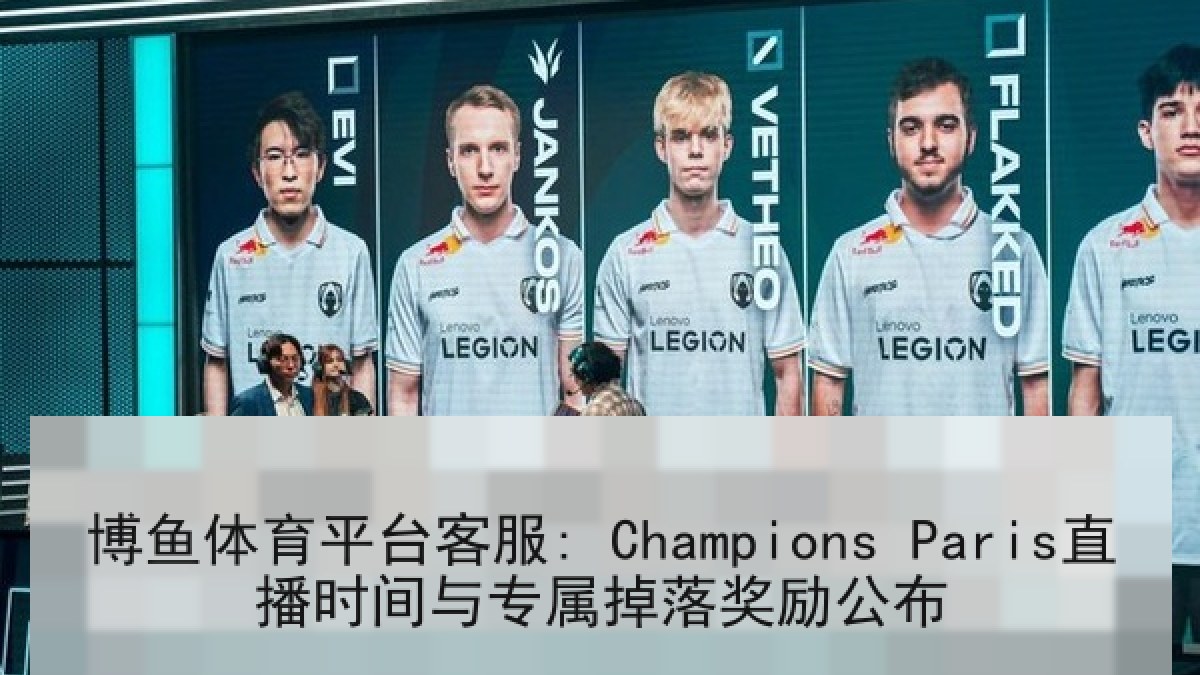 博鱼体育平台客服: Champions Paris直播时间与专属掉落奖励公布