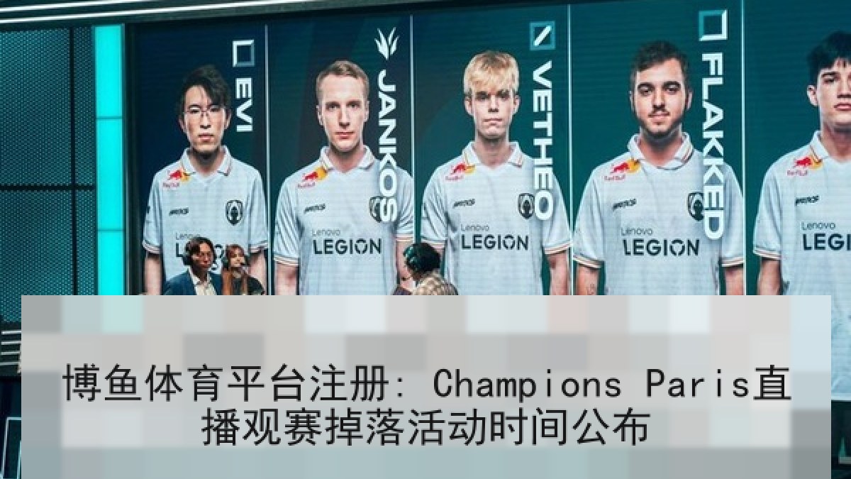 博鱼体育平台注册: Champions Paris直播观赛掉落活动时间公布